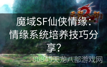 魔域SF仙侠情缘：情缘系统培养技巧分享？