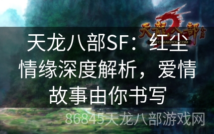 天龙八部SF：红尘情缘深度解析，爱情故事由你书写