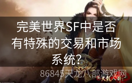 完美世界SF中是否有特殊的交易和市场系统？