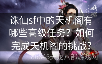 诛仙sf中的天机阁有哪些高级任务？如何完成天机阁的挑战？