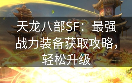 天龙八部SF：最强战力装备获取攻略，轻松升级