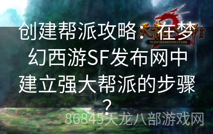 创建帮派攻略：在梦幻西游SF发布网中建立强大帮派的步骤？