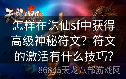 怎样在诛仙sf中获得高级神秘符文？符文的激活有什么技巧？