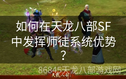 如何在天龙八部SF中发挥师徒系统优势？