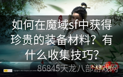 如何在魔域sf中获得珍贵的装备材料？有什么收集技巧？