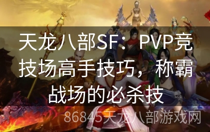 天龙八部SF：PVP竞技场高手技巧，称霸战场的必杀技