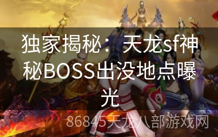 独家揭秘：天龙sf神秘BOSS出没地点曝光