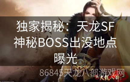 独家揭秘：天龙SF神秘BOSS出没地点曝光