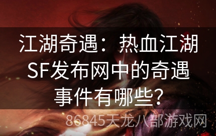 江湖奇遇：热血江湖SF发布网中的奇遇事件有哪些？