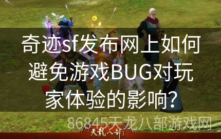 奇迹sf发布网上如何避免游戏BUG对玩家体验的影响？