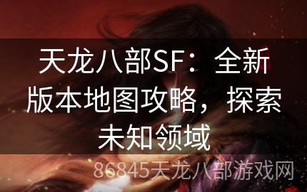 天龙八部SF：全新版本地图攻略，探索未知领域