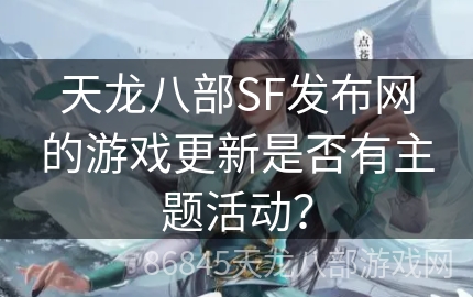 天龙八部SF发布网的游戏更新是否有主题活动？