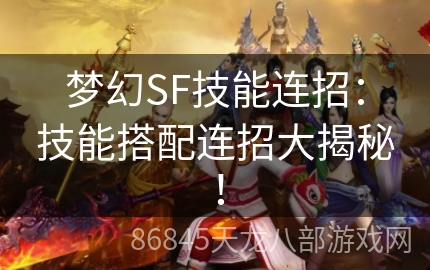 梦幻SF技能连招：技能搭配连招大揭秘！