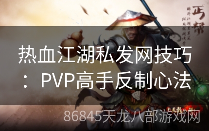 热血江湖私发网技巧：PVP高手反制心法