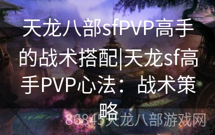 天龙八部sfPVP高手的战术搭配|天龙sf高手PVP心法：战术策略