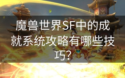 魔兽世界SF中的成就系统攻略有哪些技巧？