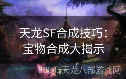 天龙SF合成技巧：宝物合成大揭示