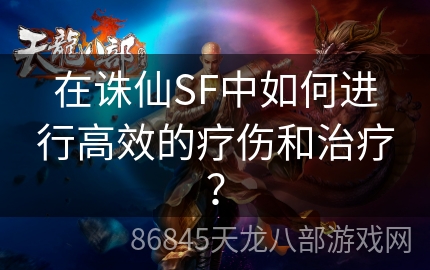 在诛仙SF中如何进行高效的疗伤和治疗？