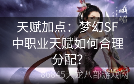 天赋加点：梦幻SF中职业天赋如何合理分配？