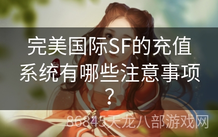 完美国际SF的充值系统有哪些注意事项？