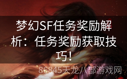 梦幻SF任务奖励解析：任务奖励获取技巧！