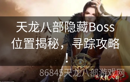 天龙八部隐藏Boss位置揭秘，寻踪攻略！