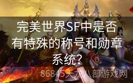 完美世界SF中是否有特殊的称号和勋章系统？