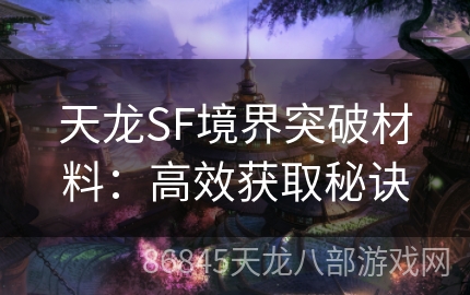 天龙SF境界突破材料：高效获取秘诀