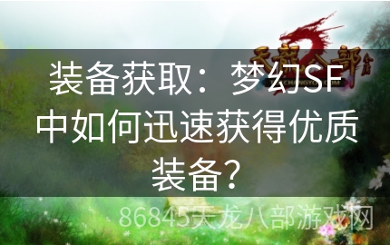 装备获取：梦幻SF中如何迅速获得优质装备？