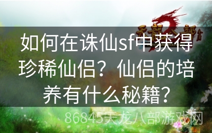 如何在诛仙sf中获得珍稀仙侣？仙侣的培养有什么秘籍？