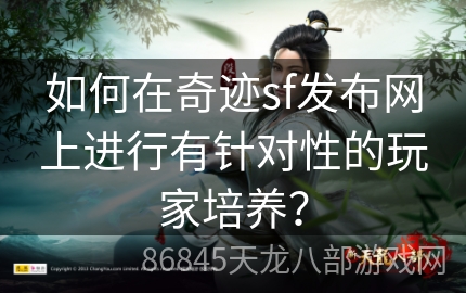 如何在奇迹sf发布网上进行有针对性的玩家培养？