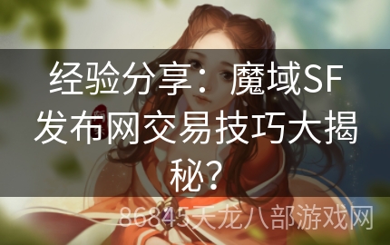 经验分享：魔域SF发布网交易技巧大揭秘？