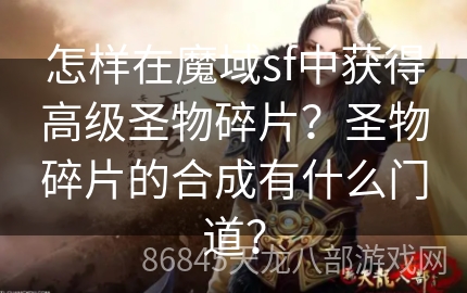 怎样在魔域sf中获得高级圣物碎片？圣物碎片的合成有什么门道？