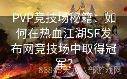 PVP竞技场秘籍：如何在热血江湖SF发布网竞技场中取得冠军？