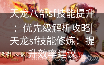 天龙八部sf技能提升：优先级解析攻略|天龙sf技能修炼：提升效率建议