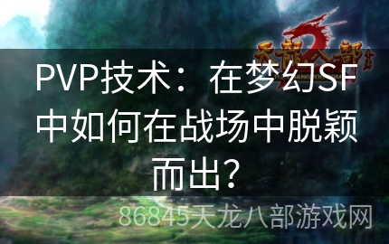 PVP技术：在梦幻SF中如何在战场中脱颖而出？