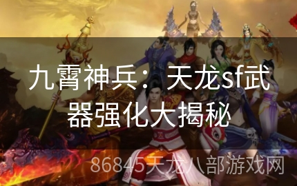 九霄神兵：天龙sf武器强化大揭秘