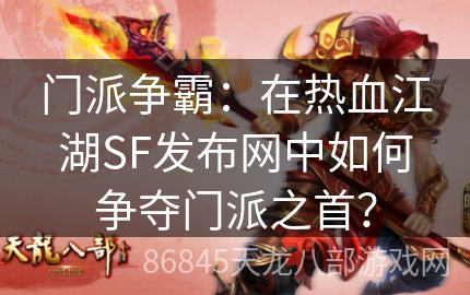 门派争霸：在热血江湖SF发布网中如何争夺门派之首？