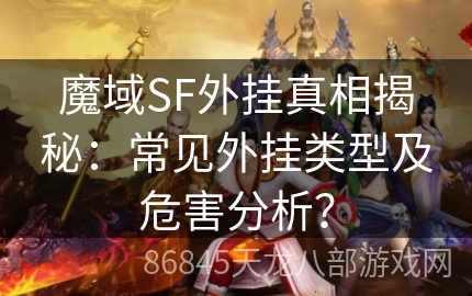 魔域SF外挂真相揭秘：常见外挂类型及危害分析？