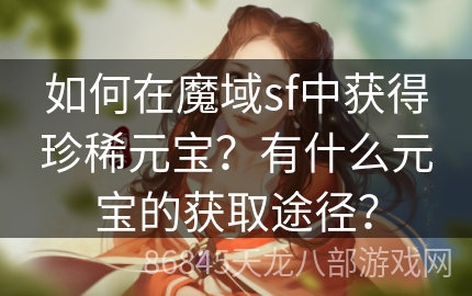 如何在魔域sf中获得珍稀元宝？有什么元宝的获取途径？