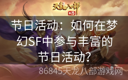 节日活动：如何在梦幻SF中参与丰富的节日活动？