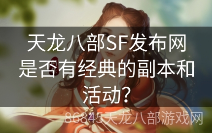 天龙八部SF发布网是否有经典的副本和活动？