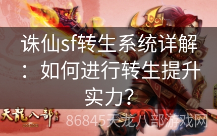 诛仙sf转生系统详解：如何进行转生提升实力？