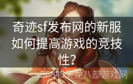 奇迹sf发布网的新服如何提高游戏的竞技性？