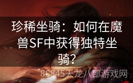 珍稀坐骑：如何在魔兽SF中获得独特坐骑？