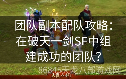 团队副本配队攻略：在破天一剑SF中组建成功的团队？