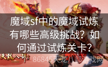 魔域sf中的魔域试炼有哪些高级挑战？如何通过试炼关卡？