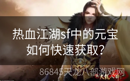 热血江湖sf中的元宝如何快速获取？