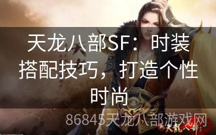 天龙八部SF：时装搭配技巧，打造个性时尚