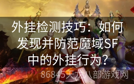 外挂检测技巧：如何发现并防范魔域SF中的外挂行为？